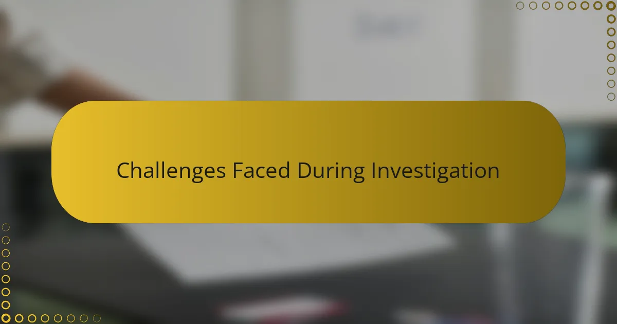 Challenges Faced During Investigation
