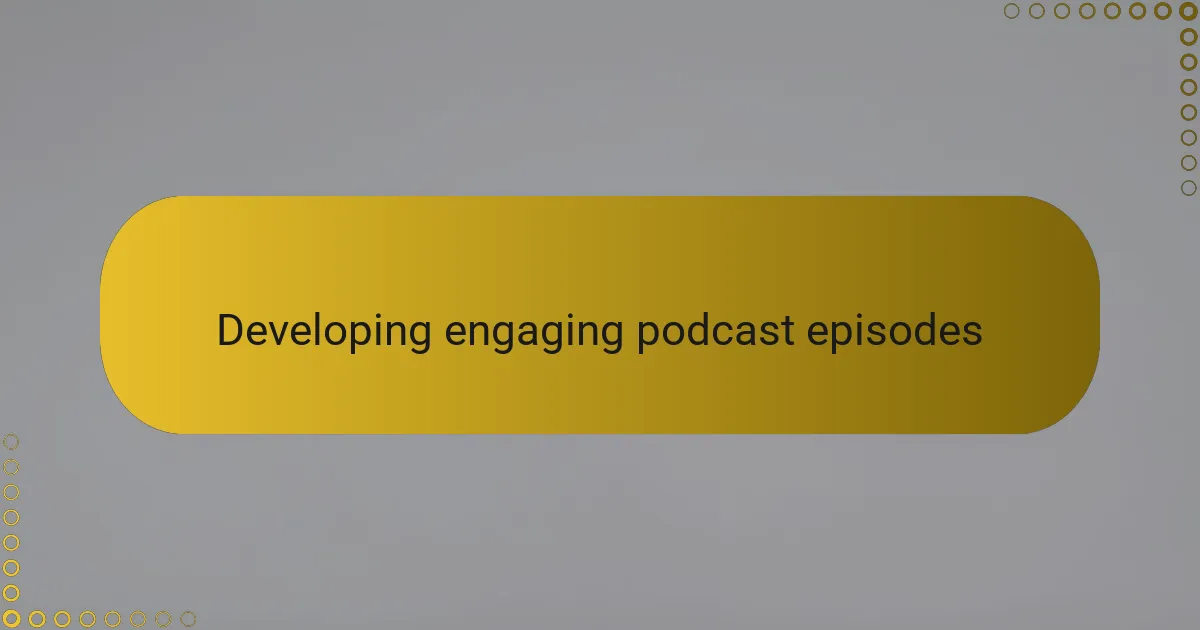 Developing engaging podcast episodes