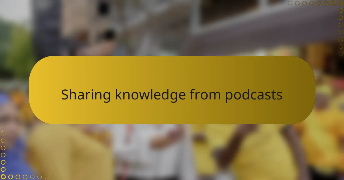 Sharing knowledge from podcasts